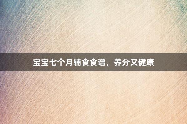 宝宝七个月辅食食谱，养分又健康