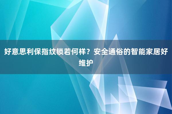 好意思利保指纹锁若何样？安全通俗的智能家居好维护