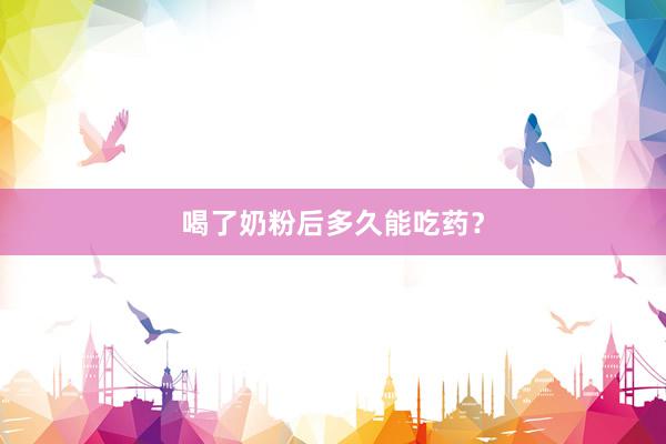 喝了奶粉后多久能吃药？