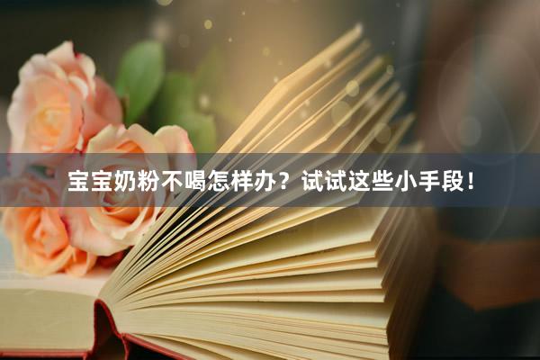 宝宝奶粉不喝怎样办？试试这些小手段！