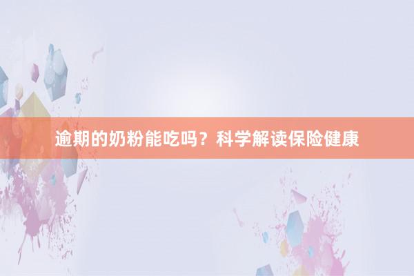 逾期的奶粉能吃吗？科学解读保险健康