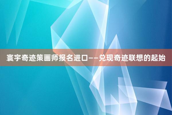 寰宇奇迹策画师报名进口——兑现奇迹联想的起始