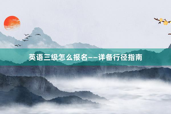 英语三级怎么报名——详备行径指南