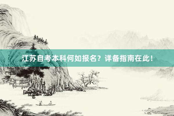 江苏自考本科何如报名？详备指南在此！